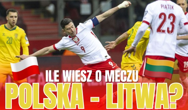 Ile wiesz o meczu Polska – Litwa? – Eliminacje do Mistrzostw Świata 2026!