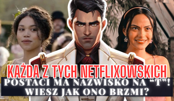 Każda z tych netflixowskich postaci ma nazwisko na „T”! Wiesz jak ono brzmi?