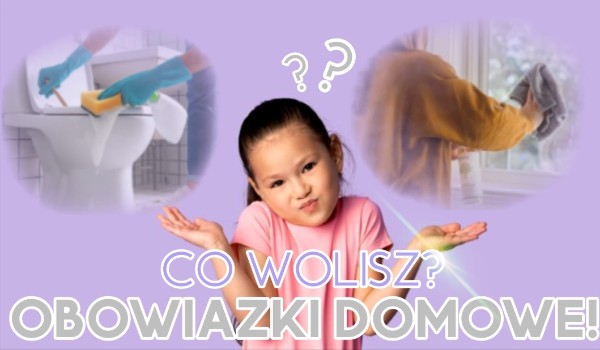 Co wolisz? Obowiązki domowe!