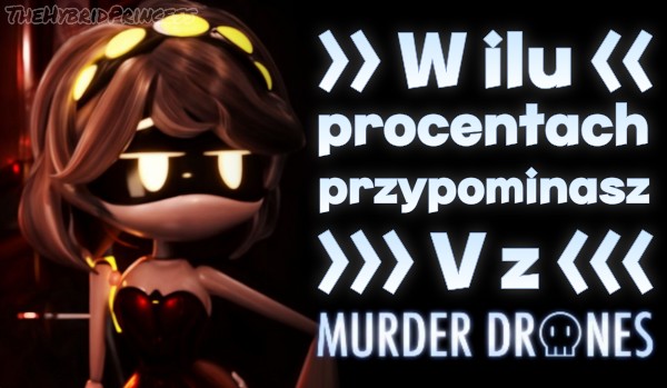 W ilu % przypominasz V z Murder Drones?