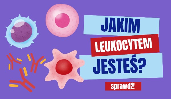 Jakim leukocytem jesteś?