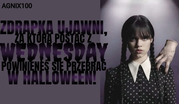 Zdrapka ujawni, za którą postać z serialu „Wednesday” powinieneś przebrać się w Halloween!