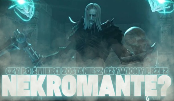 Czy po śmierci zostaniesz ożywiony przez nekromantę?
