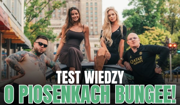 Test wiedzy o piosenkach BUNGEE!