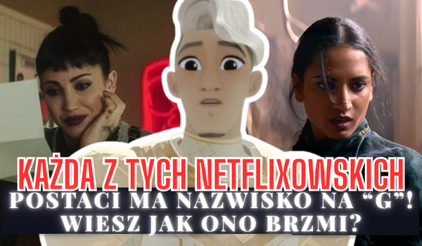 Każda z tych netflixowskich postaci ma nazwisko na „G”! Wiesz jak ono brzmi?