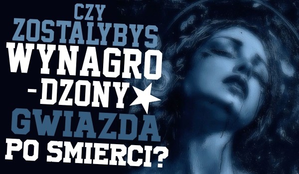 Czy zostałbyś wynagrodzony gwiazdą po śmierci?