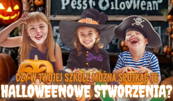 Czy w Twojej szkole można spotkać te halloweenowe stworzenia?