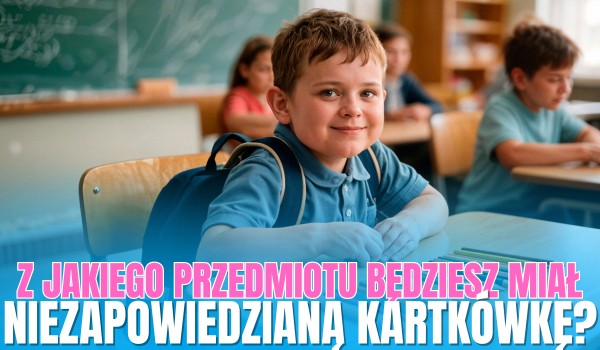 Z jakiego przedmiotu szkolnego będziesz miał niezapowiedzianą kartkówkę w tym tygodniu?