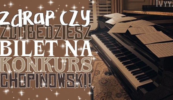 Zdrap, czy zdobędziesz bilet na Konkurs Chopinowski!