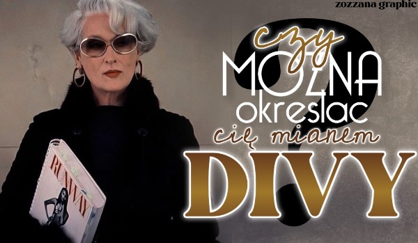 Czy można określić Cię mianem divy?