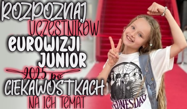 Rozpoznaj uczestników Eurowizji Junior 2025 po ciekawostkach na ich temat!