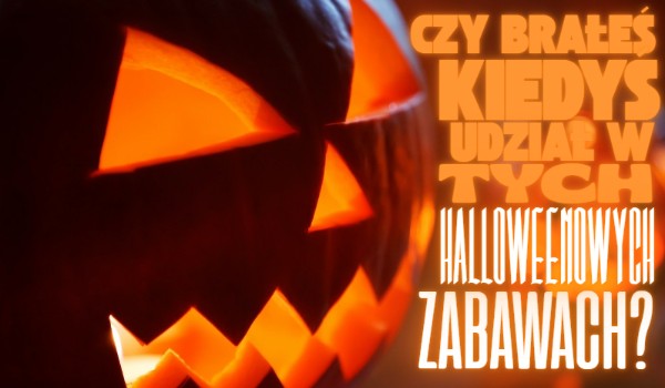 Czy brałeś kiedyś udział w tych Halloweenowych zabawach?