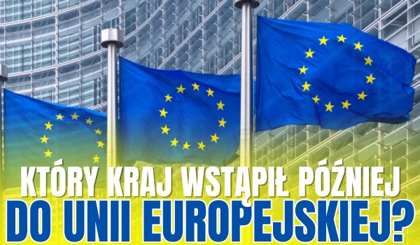 Który kraj wstąpił później do Unii Europejskiej?