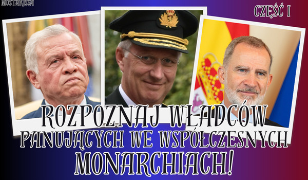 Rozpoznaj władców panujących we współczesnych monarchiach! (część I)