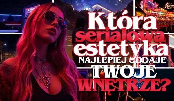 Która serialowa estetyka najlepiej oddaje Twoje wnętrze?