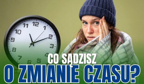 Co sądzisz o zmianie czasu? – Głosowanie