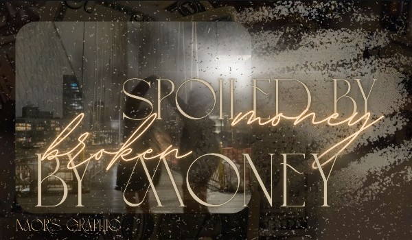 Spoiled By Money; Broken By Money |PROLOGUE|