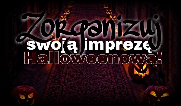 Zorganizuj swoją imprezę halloweenową!