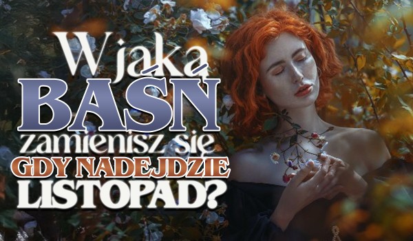 W jaką baśń się zamienisz, gdy nadejdzie listopad?
