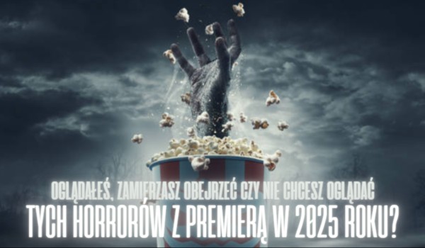 Oglądałeś, zamierzasz obejrzeć czy nie chcesz oglądać tych horrorów z premierą w 2025 roku?