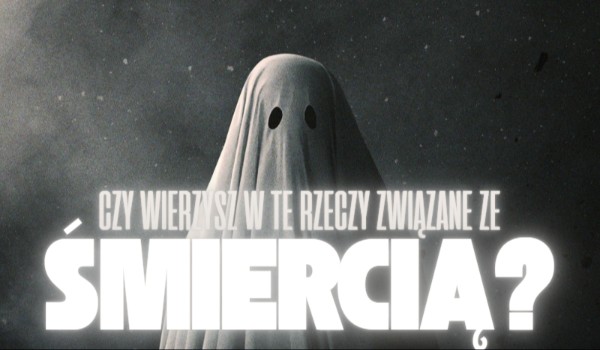 Czy wierzysz w te rzeczy związane ze śmiercią?