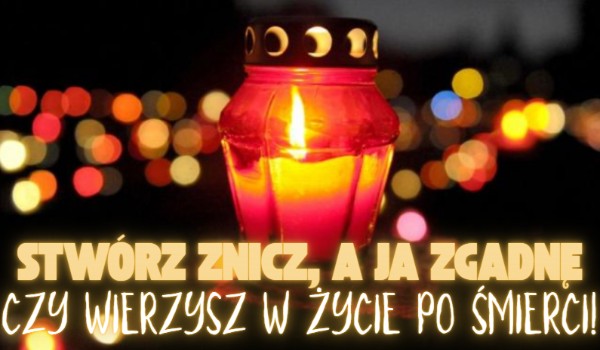 Stwórz znicz, a ja zgadnę, czy wierzysz w życie po śmierci!