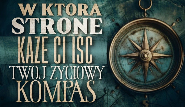 W którą stronę świata każe Ci iść Twój życiowy kompas?