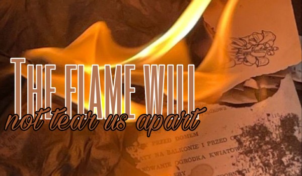 The flame will not tear us apart | one shot |