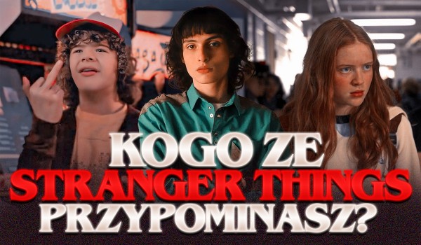Kogo ze Stranger Things przypominasz?