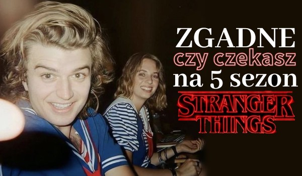 Zgadnę, czy czekasz na 5. sezon „Stranger Things”!