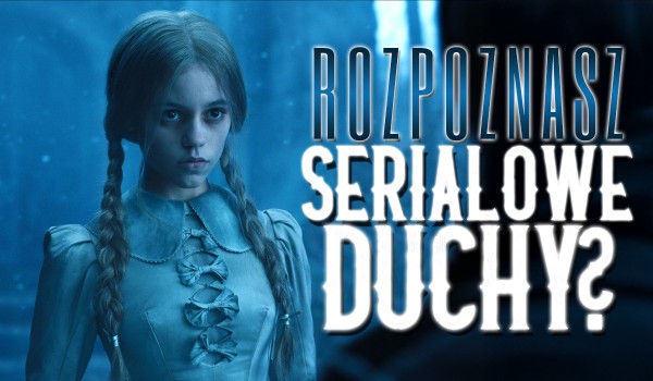 Rozpoznaj te serialowe duchy!