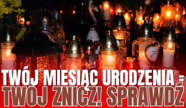 Twój miesiąc urodzenia = Twój znicz!