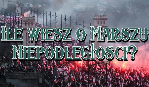 Ile wiesz o Marszu Niepodległości?