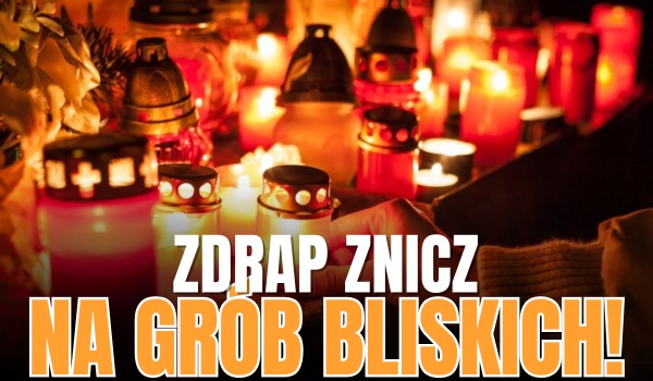 Zdrap znicz na grób bliskich!