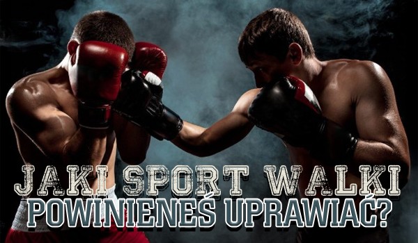 Jaki sport walki powinieneś zacząć uprawiać?