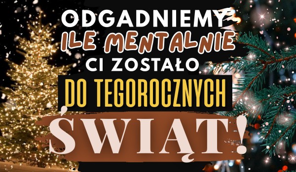 Odgadniemy, ile mentalnie Ci zostało do tegorocznych świąt!