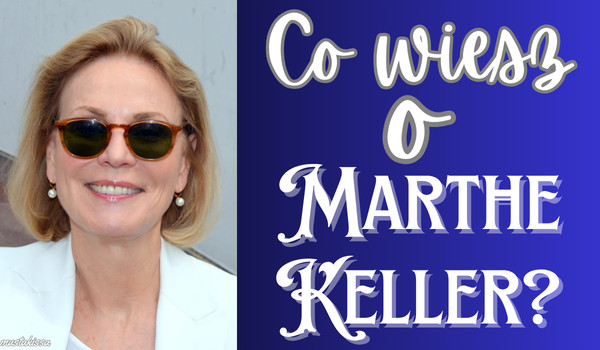 Co wiesz o Marthe Keller?