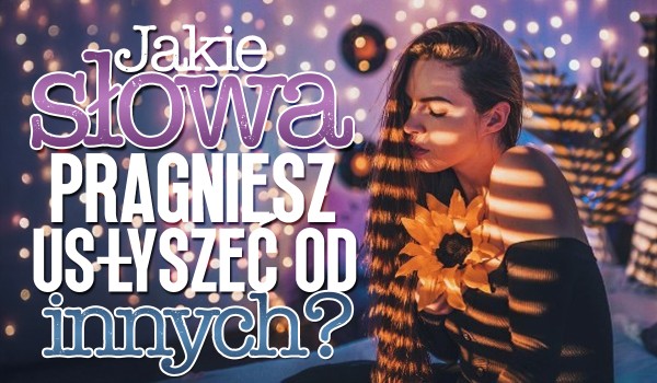 Horoskopquiz: Jakie słowa pragniesz usłyszeć od innych?