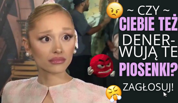 Czy Ciebie też denerwują te piosenki?