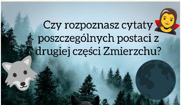 Rozpoznaj cytaty poszczególnych postaci z drugiej części Zmierzchu