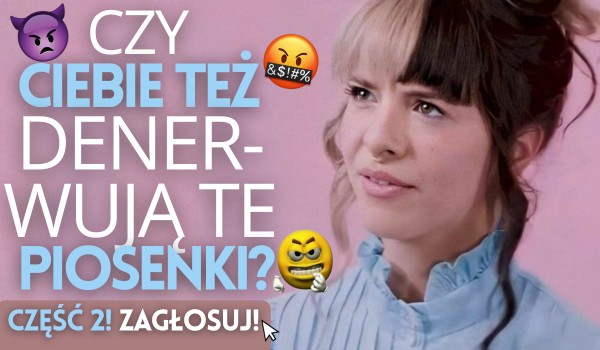 Czy Ciebie też denerwują te piosenki? #2
