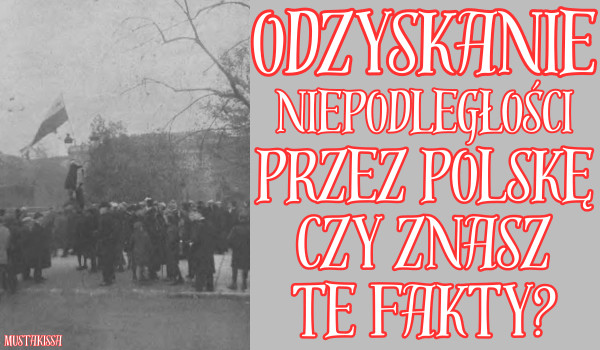 Odzyskanie niepodległości przez Polskę – czy znasz te fakty?