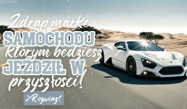 Zdrap markę samochodu, którym będziesz jeździł w przyszłości!