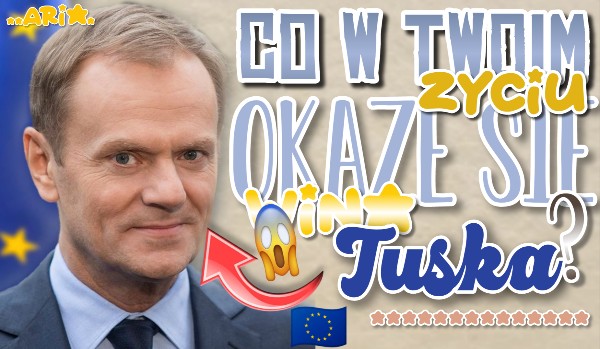 Co w Twoim życiu okaże się winą Tuska?