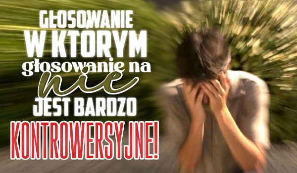 Głosowanie, w którym głosowanie na „nie” jest BARDZO kontrowersyjne!