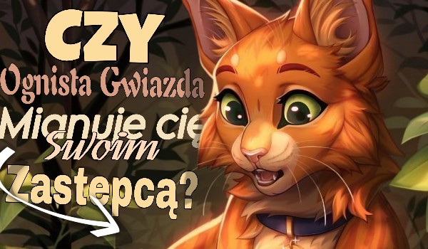 Czy Ognista Gwiazda mianuje cię swoim zastepcą?