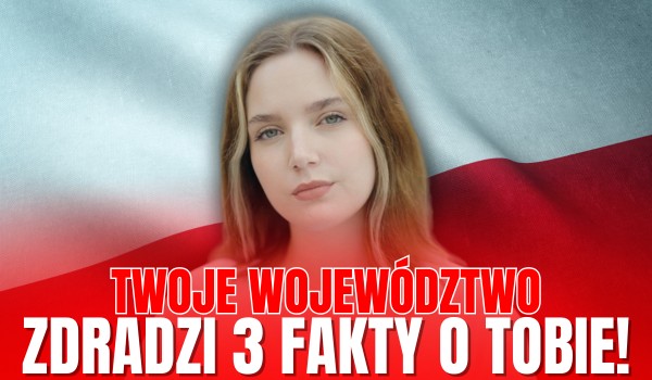 Twoje województwo zdradzi 3 fakty O TOBIE!