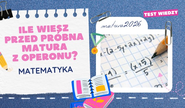 Ile wiesz przed PRÓBNĄ MATURĄ Z OPERONU? – Matematyka
