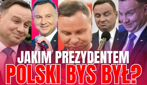 Jakim prezydentem Polski byś był?