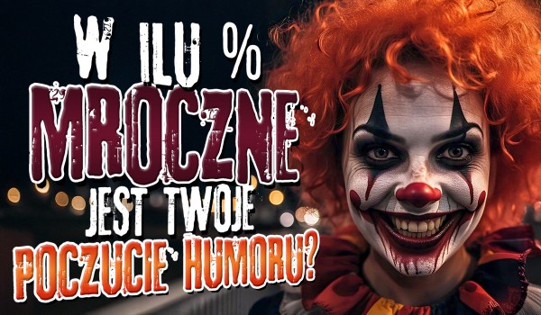 W ilu % mroczne jest Twoje poczucie humoru?